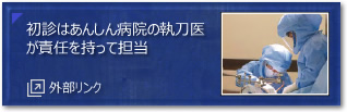 初診はあんしん病院の執刀医が責任を持って担当(外部リンク)