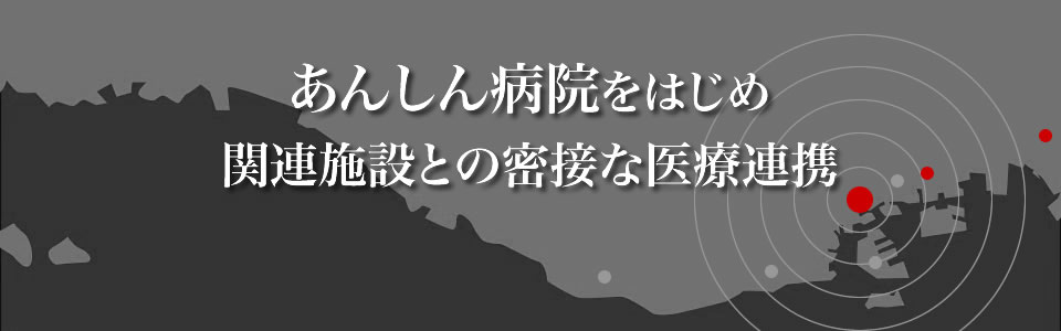 あんしん病院をはじめ　関連施設との密接な医療連携