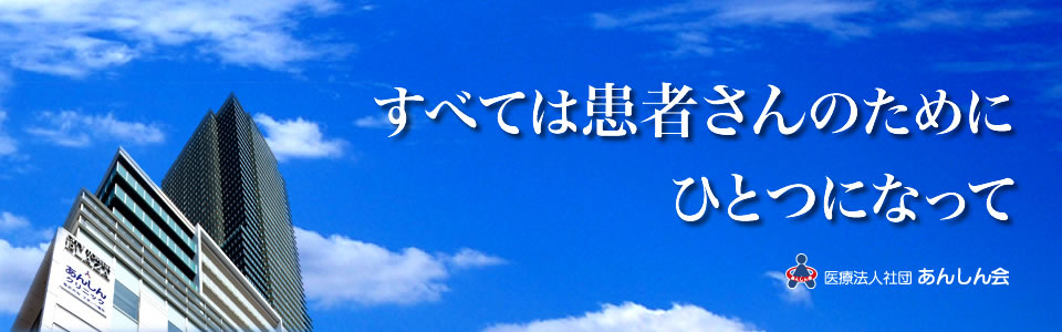 すべては患者さんのために　ひとつになって　医療法人社団あんしん会